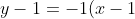 y - 1 = -1(x-1)